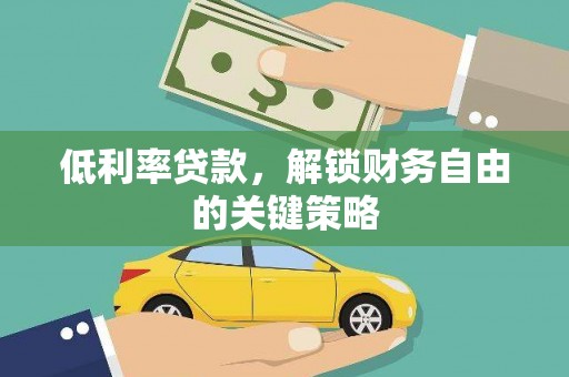 漠河低利率贷款，解锁财务自由的关键策略