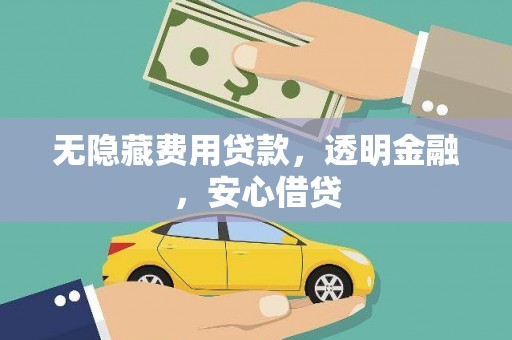 漠河无隐藏费用贷款，透明金融，安心借贷
