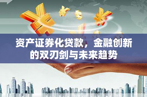 漠河资产证券化贷款，金融创新的双刃剑与未来趋势