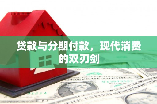 漠河贷款与分期付款，现代消费的双刃剑