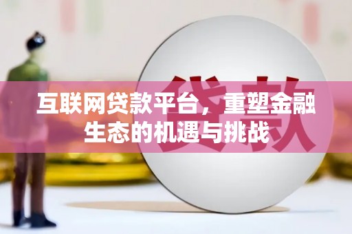 漠河互联网贷款平台，重塑金融生态的机遇与挑战