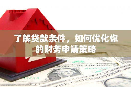 漠河了解贷款条件，如何优化你的财务申请策略