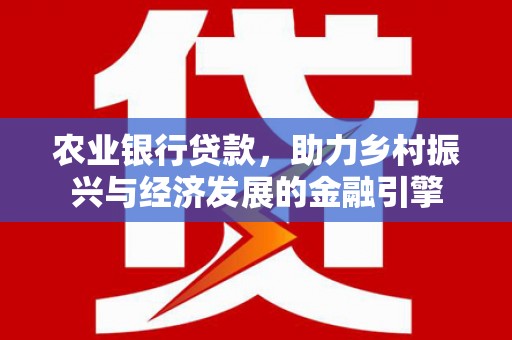 漠河农业银行贷款，助力乡村振兴与经济发展的金融引擎