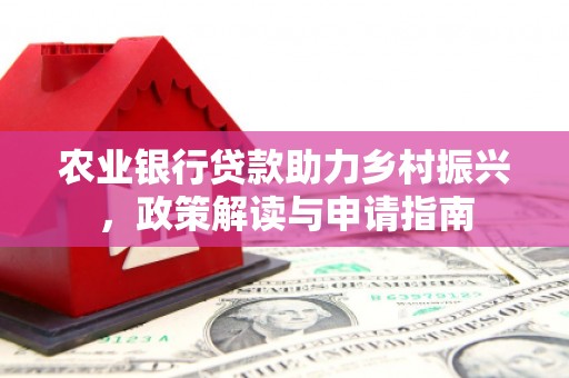 漠河农业银行贷款助力乡村振兴，政策解读与申请指南