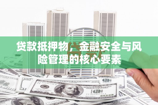 漠河贷款抵押物，金融安全与风险管理的核心要素