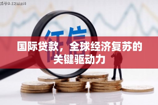 漠河国际贷款，全球经济复苏的关键驱动力