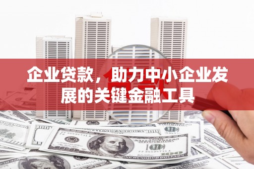 漠河企业贷款，助力中小企业发展的关键金融工具