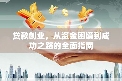 漠河贷款创业，从资金困境到成功之路的全面指南