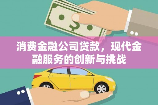 漠河消费金融公司贷款，现代金融服务的创新与挑战