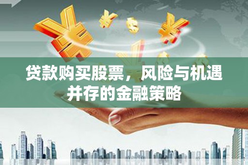 漠河贷款购买股票，风险与机遇并存的金融策略