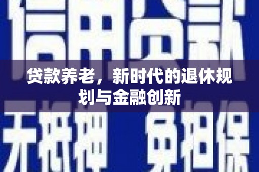 漠河贷款养老，新时代的退休规划与金融创新