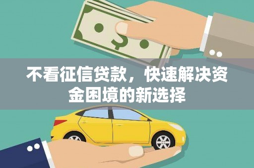 漠河不看征信贷款，快速解决资金困境的新选择