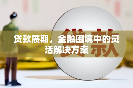 漠河贷款展期，金融困境中的灵活解决方案