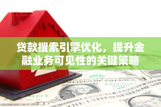漠河贷款搜索引擎优化，提升金融业务可见性的关键策略