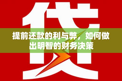 漠河提前还款的利与弊，如何做出明智的财务决策