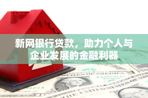 漠河新网银行贷款，助力个人与企业发展的金融利器