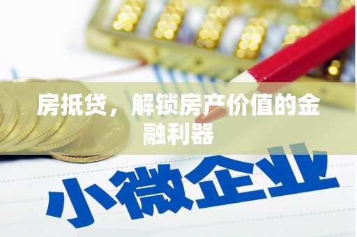 漠河房抵贷，解锁房产价值的金融利器