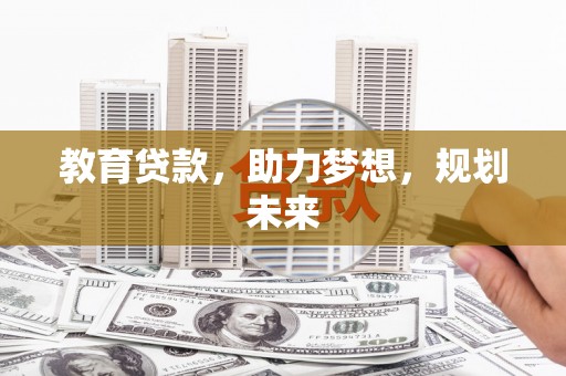 漠河教育贷款，助力梦想，规划未来