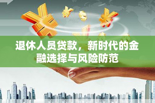 漠河退休人员贷款，新时代的金融选择与风险防范