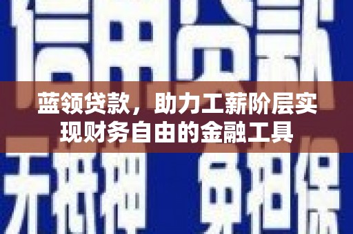漠河蓝领贷款，助力工薪阶层实现财务自由的金融工具