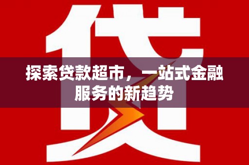 漠河探索贷款超市，一站式金融服务的新趋势