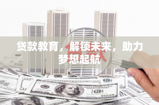 漠河贷款教育，解锁未来，助力梦想起航