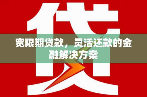 漠河宽限期贷款，灵活还款的金融解决方案