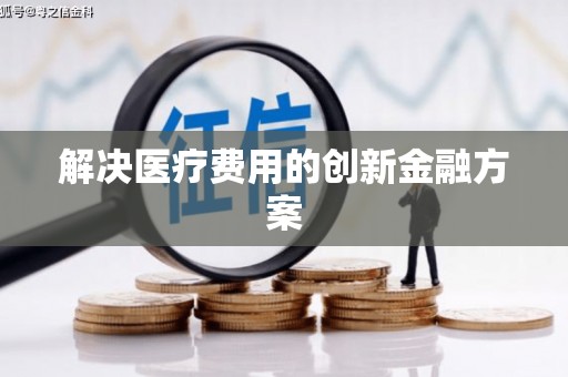 漠河解决医疗费用的创新金融方案