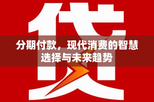 漠河分期付款，现代消费的智慧选择与未来趋势