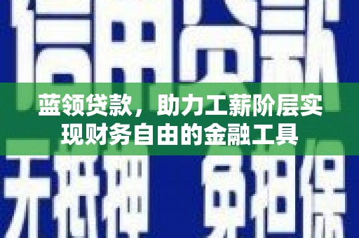 漠河蓝领贷款，助力工薪阶层实现财务自由的金融工具
