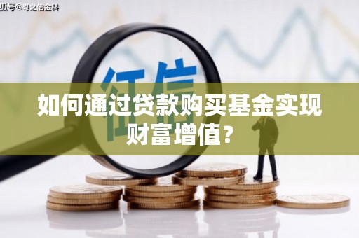 漠河如何通过贷款购买基金实现财富增值？