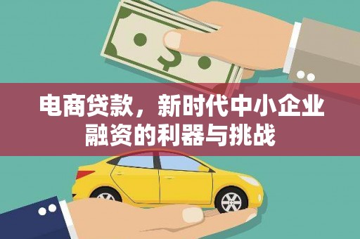 漠河电商贷款，新时代中小企业融资的利器与挑战