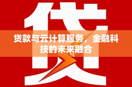 漠河贷款与云计算服务，金融科技的未来融合