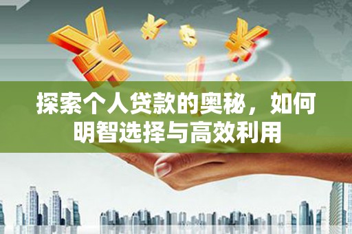 漠河探索个人贷款的奥秘，如何明智选择与高效利用