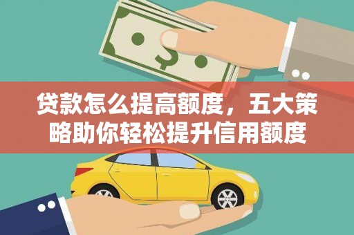 漠河贷款怎么提高额度，五大策略助你轻松提升信用额度