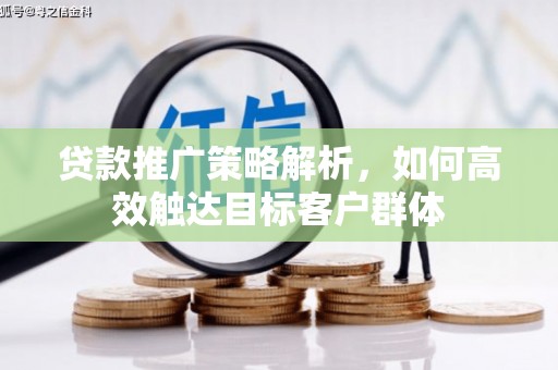 漠河贷款推广策略解析，如何高效触达目标客户群体