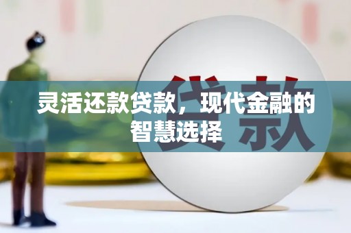 漠河灵活还款贷款，现代金融的智慧选择