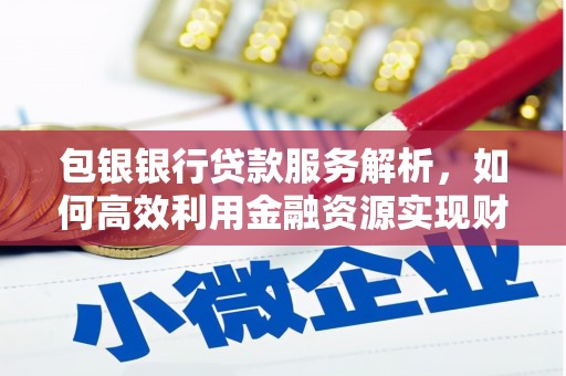 漠河包银银行贷款服务解析，如何高效利用金融资源实现财富增长