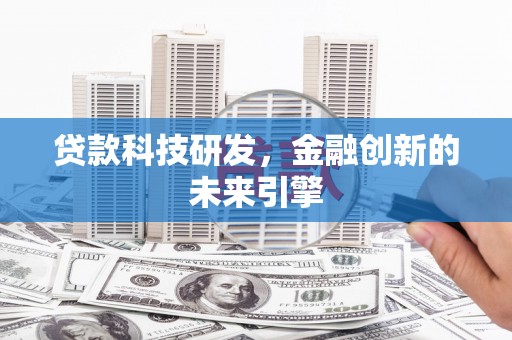 漠河贷款科技研发，金融创新的未来引擎