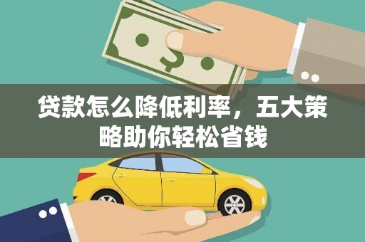 漠河贷款怎么降低利率，五大策略助你轻松省钱