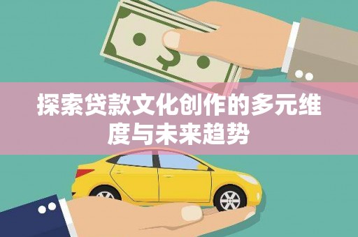 漠河探索贷款文化创作的多元维度与未来趋势