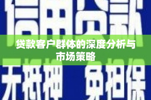漠河贷款客户群体的深度分析与市场策略