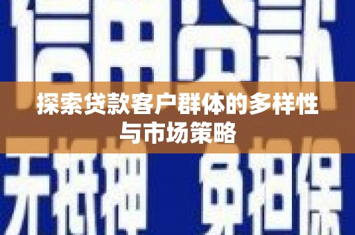 漠河探索贷款客户群体的多样性与市场策略
