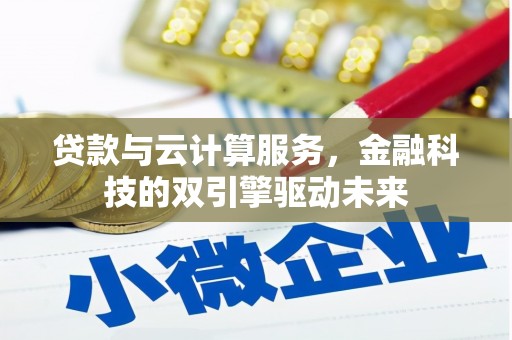 漠河贷款与云计算服务，金融科技的双引擎驱动未来