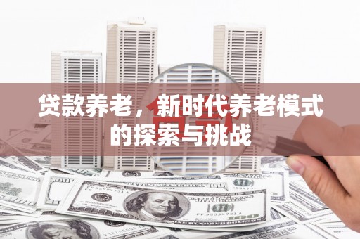 漠河贷款养老，新时代养老模式的探索与挑战