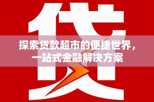 漠河探索贷款超市的便捷世界，一站式金融解决方案