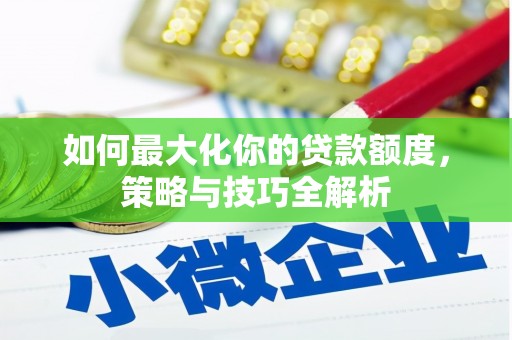 漠河如何最大化你的贷款额度，策略与技巧全解析
