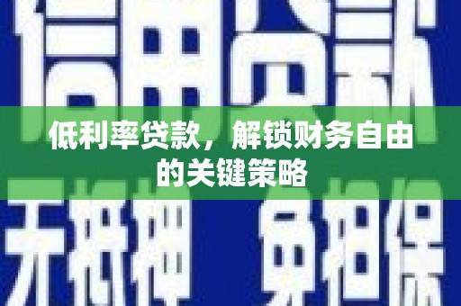 漠河低利率贷款，解锁财务自由的关键策略