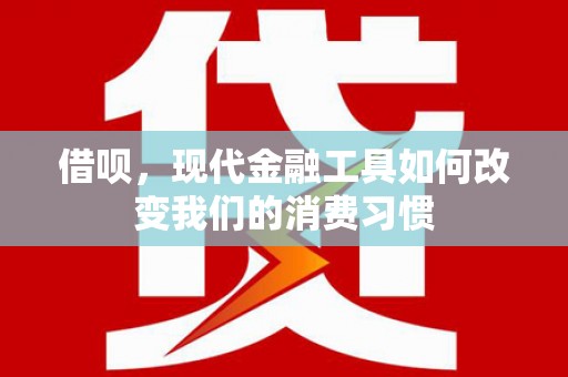 漠河借呗，现代金融工具如何改变我们的消费习惯