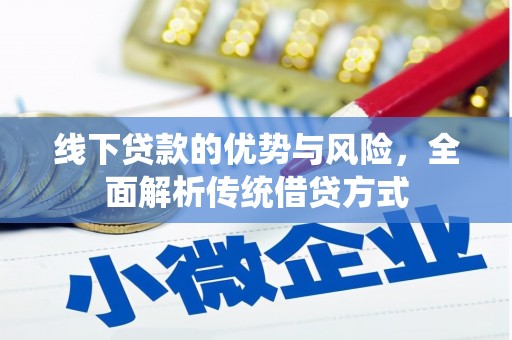 漠河线下贷款的优势与风险，全面解析传统借贷方式